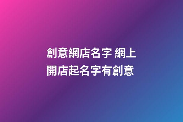 創意網店名字 網上開店起名字有創意-第1張-店鋪起名-玄機派